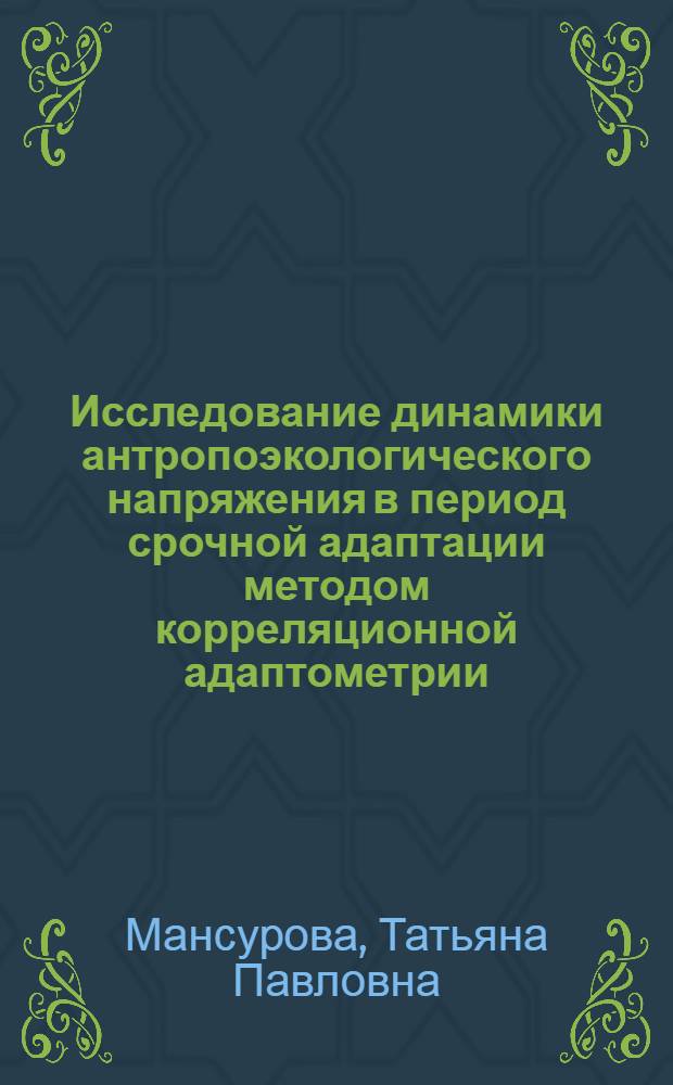 Исследование динамики антропоэкологического напряжения в период срочной адаптации методом корреляционной адаптометрии : Автореф. дис. на соиск. учен. степ. к.ф.-м.н. : Спец. 03.00.02