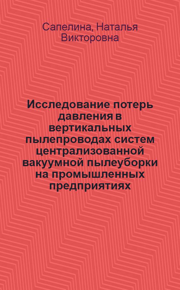 Исследование потерь давления в вертикальных пылепроводах систем централизованной вакуумной пылеуборки на промышленных предприятиях : Автореф. дис. на соиск. учен. степ. к.т.н. : Спец. 05.23.03