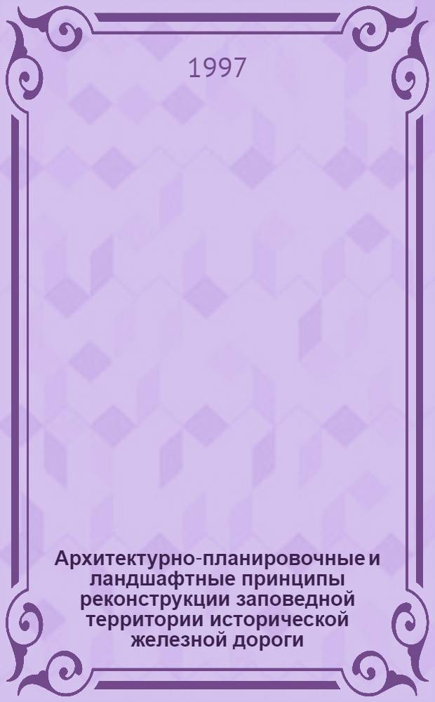 Архитектурно-планировочные и ландшафтные принципы реконструкции заповедной территории исторической железной дороги : Автореф. дис. на соиск. учен. степ. к.аpх. : Спец. 18.00.01