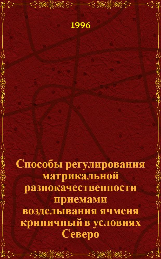 Способы регулирования матрикальной разнокачественности приемами возделывания ячменя криничный в условиях Северо - Запада Нечерноземной зоны России : Автореф. дис. на соиск. учен. степ. к.с.-х.н. : Спец. 06.01.09