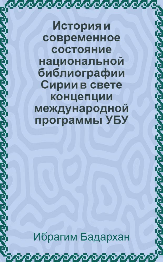 История и современное состояние национальной библиографии Сирии в свете концепции международной программы УБУ/МПМ : Автореф. дис. на соиск. учен. степ. к.п.н. : Спец. 05.23.03