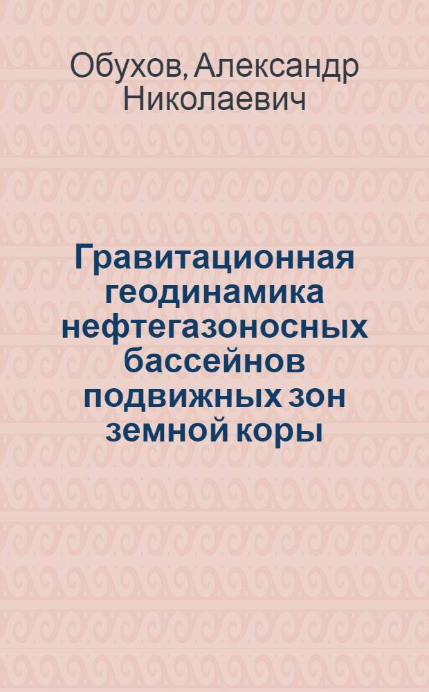 Гравитационная геодинамика нефтегазоносных бассейнов подвижных зон земной коры : Автореф. дис. на соиск. учен. степ. д.г.-м.н. : Спец. 04.00.17