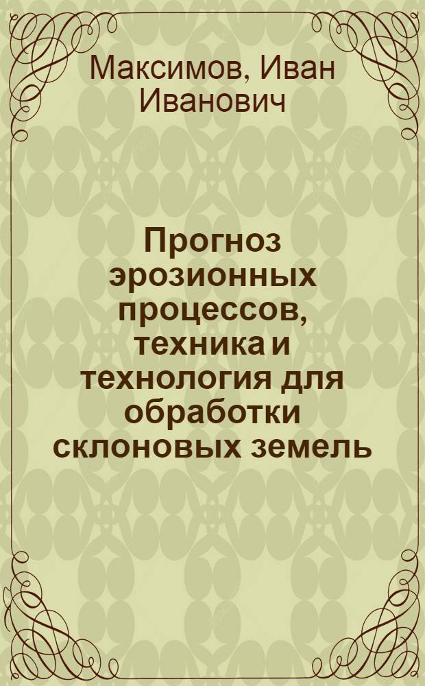 Прогноз эрозионных процессов, техника и технология для обработки склоновых земель : Автореф. дис. на соиск. учен. степ. д.т.н. : Спец. 05.20.01