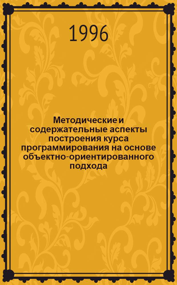 Методические и содержательные аспекты построения курса программирования на основе объектно-ориентированного подхода: (Для физ.-мат. специальностей пед. вузов) : Автореф. дис. на соиск. учен. степ. к.п.н. : Спец. 13.00.02