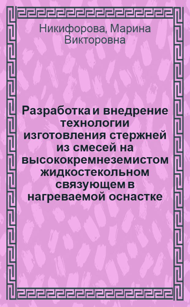 Разработка и внедрение технологии изготовления стержней из смесей на высококремнеземистом жидкостекольном связующем в нагреваемой оснастке : Автореф. дис. на соиск. учен. степ. к.т.н. : Спец. 05.16.04