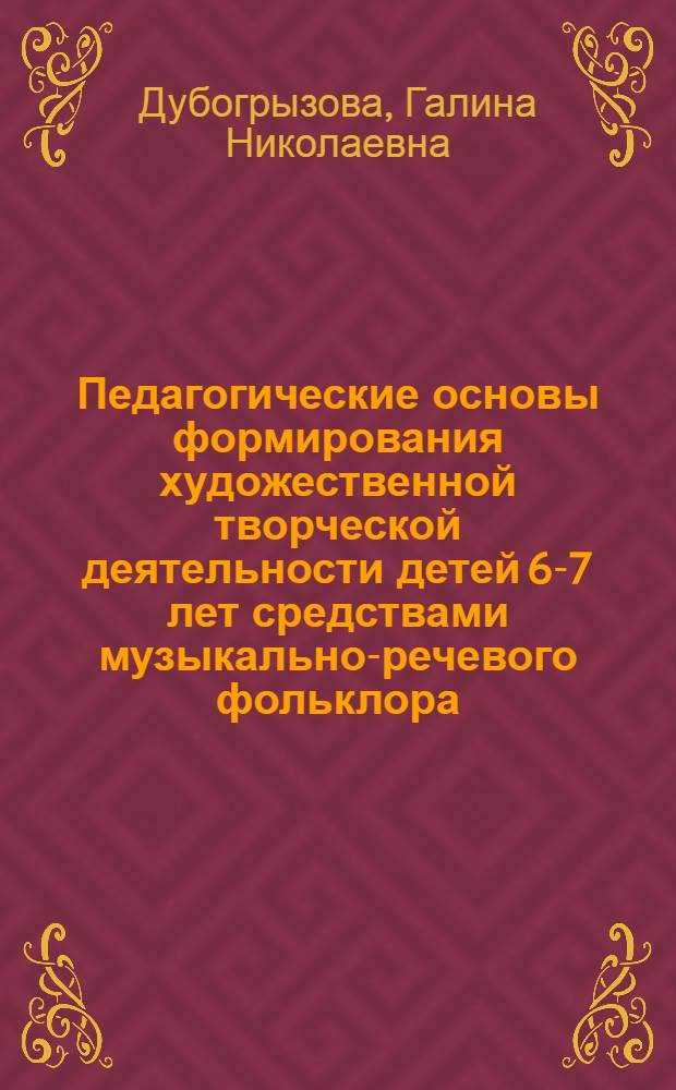 Педагогические основы формирования художественной творческой деятельности детей 6-7 лет средствами музыкально-речевого фольклора : Автореф. дис. на соиск. учен. степ. к.п.н. : Спец. 13.00.01
