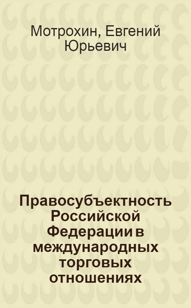 Правосубъектность Российской Федерации в международных торговых отношениях : Автореф. дис. на соиск. учен. степ. к.ю.н. : Спец. 12.00.10