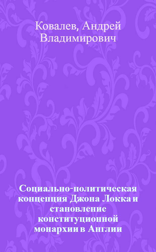 Социально-политическая концепция Джона Локка и становление конституционной монархии в Англии : Автореф. дис. на соиск. учен. степ. к.ист.н. : Спец. 07.00.03