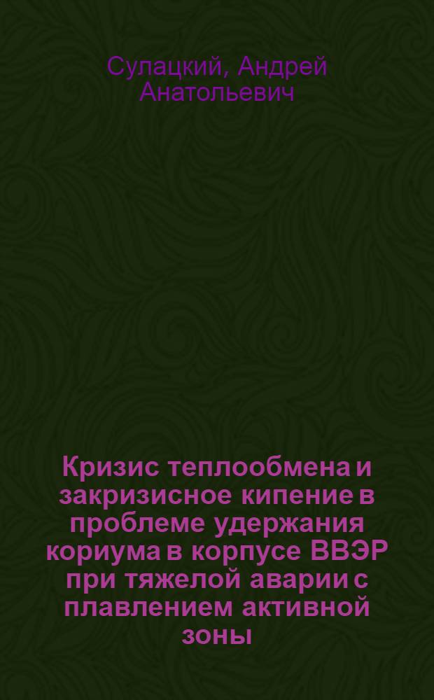 Кризис теплообмена и закризисное кипение в проблеме удержания кориума в корпусе ВВЭР при тяжелой аварии с плавлением активной зоны : Автореф. дис. на соиск. учен. степ. к.т.н. : Спец. 05.14.03