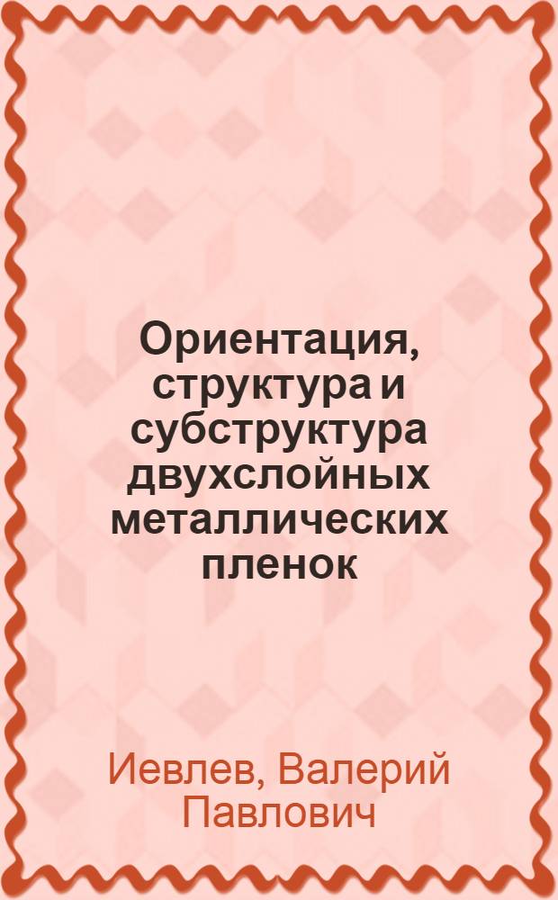 Ориентация, структура и субструктура двухслойных металлических пленок: (Системы Au-Ni, Au-Fe, Au-Cr, Ni-Fe, Ni-Cr, Au-Co) : Автореф. дис. на соиск. учен. степ. к.ф.-м.н. : Спец. 01.04.07