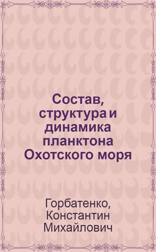 Состав, структура и динамика планктона Охотского моря : Автореф. дис. на соиск. учен. степ. к.б.н. : Спец. 03.00.18
