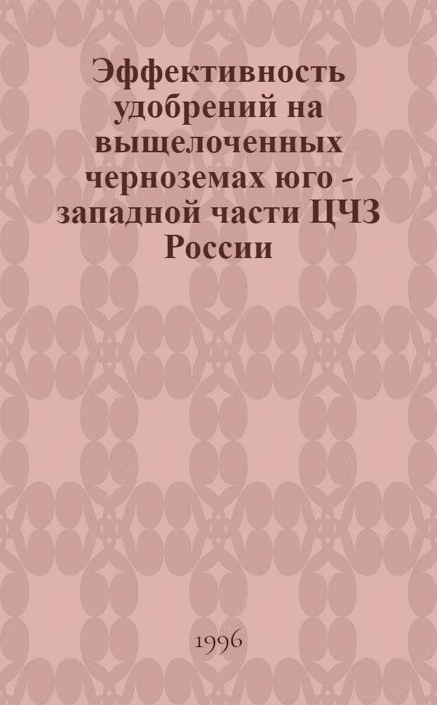 Эффективность удобрений на выщелоченных черноземах юго - западной части ЦЧЗ России : Автореф. дис. на соиск. учен. степ. к.с.-х.н. : Спец. 06.01.04