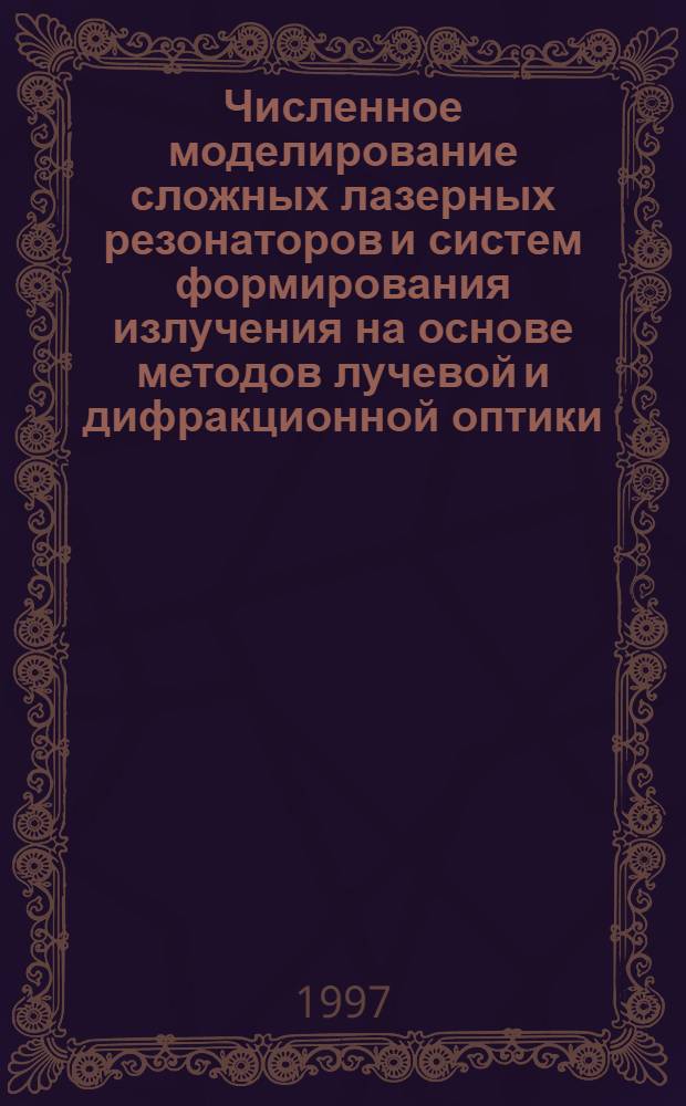 Численное моделирование сложных лазерных резонаторов и систем формирования излучения на основе методов лучевой и дифракционной оптики : Автореф. дис. на соиск. учен. степ. д.т.н. : Спец. 05.13.14