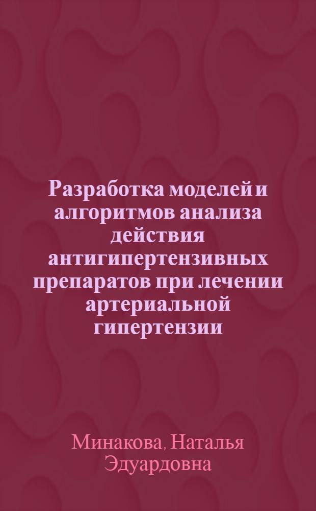 Разработка моделей и алгоритмов анализа действия антигипертензивных препаратов при лечении артериальной гипертензии : Автореф. дис. на соиск. учен. степ. к.м.н. : Спец. 05.13.09