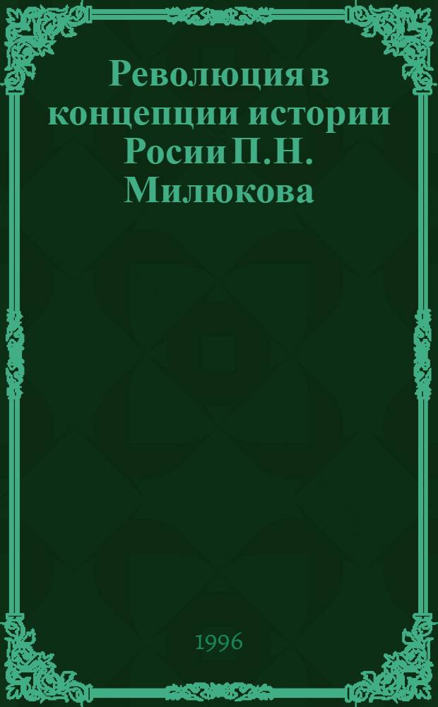 Революция в концепции истории Росии П.Н. Милюкова : Автореф. дис. на соиск. учен. степ. к.ист.н. : Спец. 07.00.09