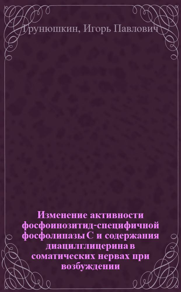 Изменение активности фосфоинозитид-специфичной фосфолипазы С и содержания диацилглицерина в соматических нервах при возбуждении : Автореф. дис. на соиск. учен. степ. к.б.н. : Спец. 03.00.02