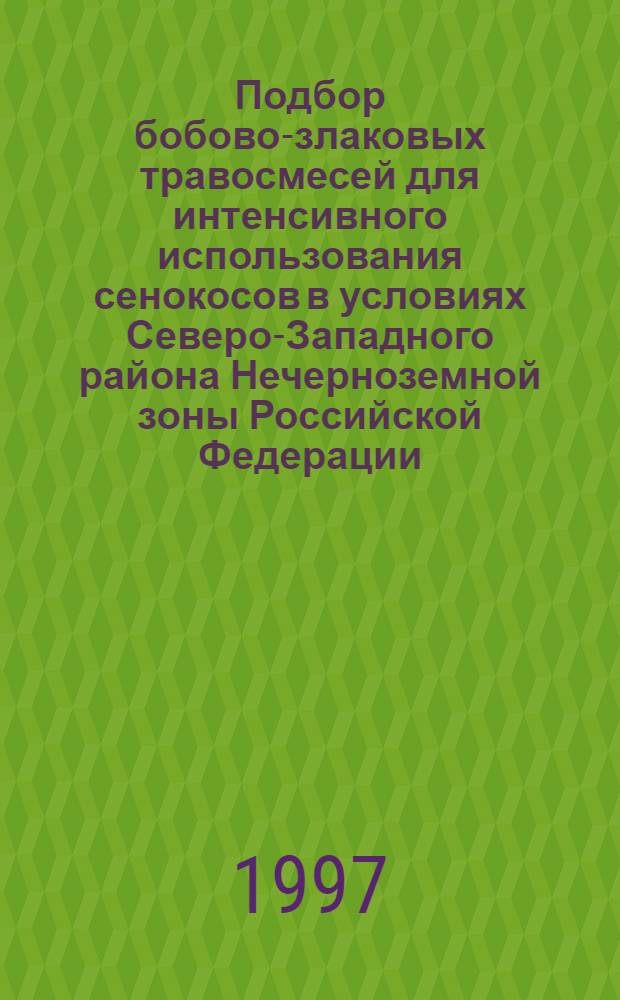 Подбор бобово-злаковых травосмесей для интенсивного использования сенокосов в условиях Северо-Западного района Нечерноземной зоны Российской Федерации: (На прим. Псков. обл.) : Автореф. дис. на соиск. учен. степ. к.с.-х.н. : Спец. 06.01.12