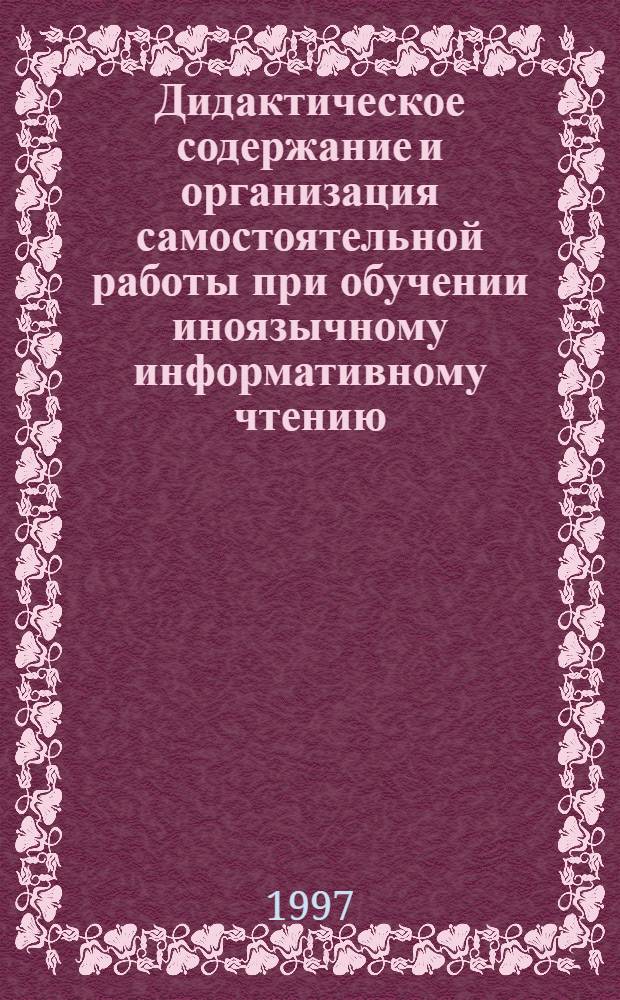 Дидактическое содержание и организация самостоятельной работы при обучении иноязычному информативному чтению : Автореф. дис. на соиск. учен. степ. к.п.н. : Спец. 13.00.01