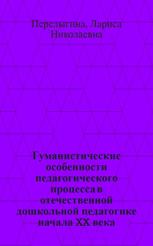Гуманистические особенности педагогического процесса в отечественной дошкольной педагогике начала XX века : Автореф. дис. на соиск. учен. степ. к.п.н. : Спец. 13.00.07