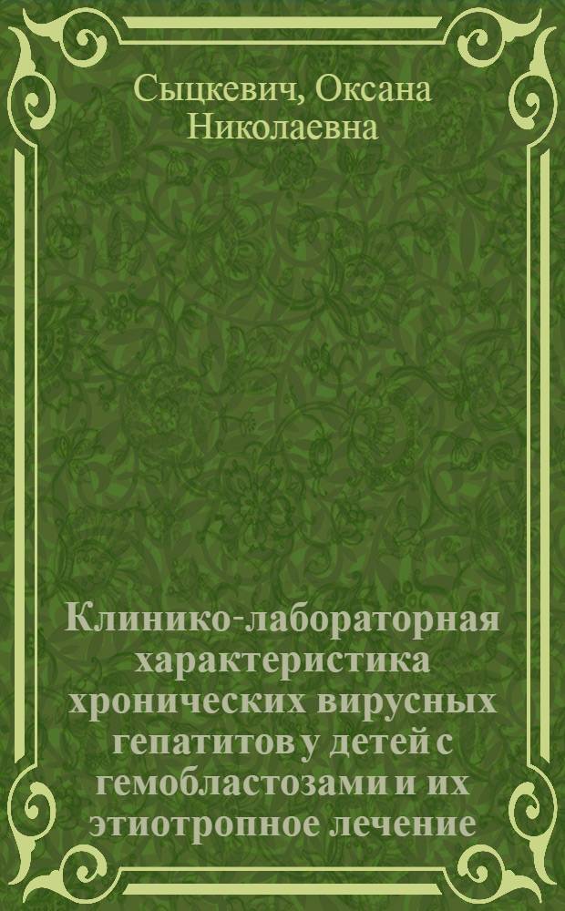 Клинико-лабораторная характеристика хронических вирусных гепатитов у детей с гемобластозами и их этиотропное лечение : Автореф. дис. на соиск. учен. степ. к.м.н. : Спец. 14.00.09