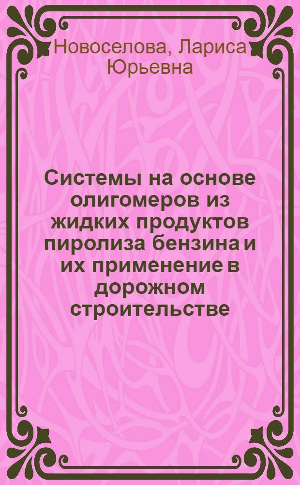 Системы на основе олигомеров из жидких продуктов пиролиза бензина и их применение в дорожном строительстве : Автореф. дис. на соиск. учен. степ. к.т.н. : Спец. 02.00.13