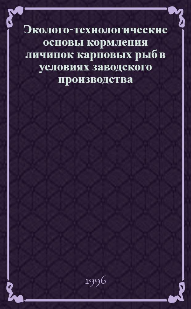 Эколого-технологические основы кормления личинок карповых рыб в условиях заводского производства : Автореф. дис. на соиск. учен. степ. д.с.-х.н. : Спец. 06.02.02