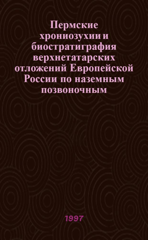 Пермские хрониозухии и биостратиграфия верхнетатарских отложений Европейской России по наземным позвоночным : Автореф. дис. на соиск. учен. степ. к.г.-м.н. : Спец. 04.00.09