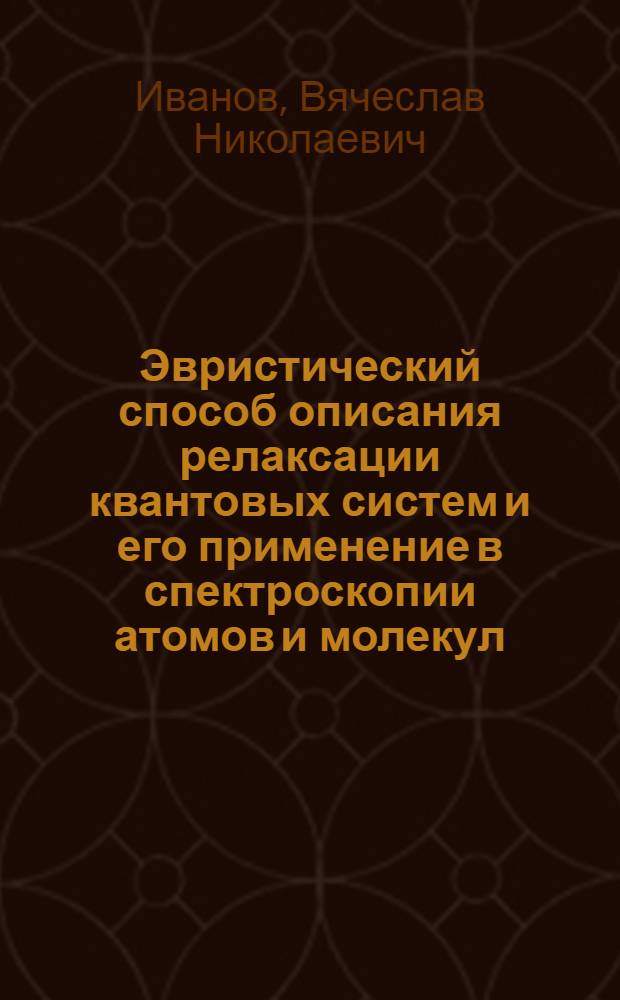 Эвристический способ описания релаксации квантовых систем и его применение в спектроскопии атомов и молекул : Автореф. дис. на соиск. учен. степ. д.ф.-м.н. : Спец. 01.04.05