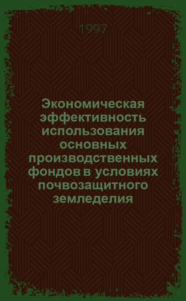 Экономическая эффективность использования основных производственных фондов в условиях почвозащитного земледелия: (На прим. Кур. обл.) : Автореф. дис. на соиск. учен. степ. к.э.н. : Спец. 08.00.05