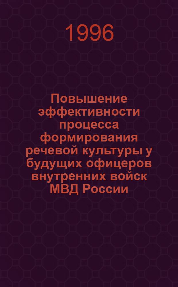 Повышение эффективности процесса формирования речевой культуры у будущих офицеров внутренних войск МВД России : Автореф. дис. на соиск. учен. степ. к.п.н. : Спец. 13.00.01