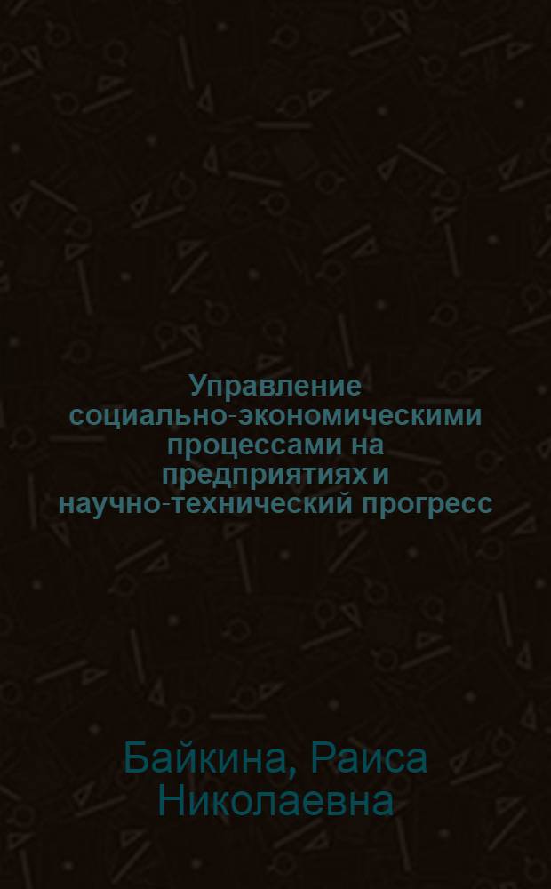 Управление социально-экономическими процессами на предприятиях и научно-технический прогресс: методологический анализ нововведений : Автореф. дис. на соиск. учен. степ. д.э.н. : Спец. 08.00.05