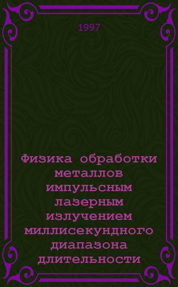 Физика обработки металлов импульсным лазерным излучением миллисекундного диапазона длительности : Автореф. дис. на соиск. учен. степ. д.ф.-м.н. : Спец. 01.04.21