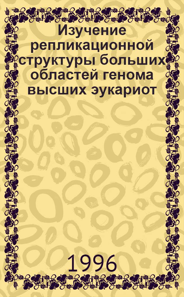 Изучение репликационной структуры больших областей генома высших эукариот : Автореф. дис. на соиск. учен. степ. к.б.н. : Спец. 03.00.03