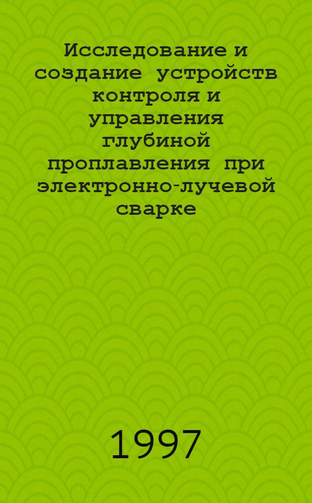 Исследование и создание устройств контроля и управления глубиной проплавления при электронно-лучевой сварке : Автореф. дис. на соиск. учен. степ. к.т.н. : Спец. 05.13.07