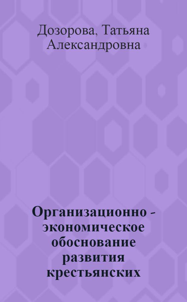 Организационно - экономическое обоснование развития крестьянских (фермерских) хозяйств : Автореф. дис. на соиск. учен. степ. к.э.н. : Спец. 08.00.28