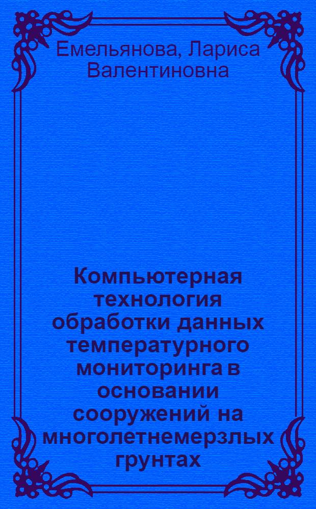 Компьютерная технология обработки данных температурного мониторинга в основании сооружений на многолетнемерзлых грунтах : Автореф. дис. на соиск. учен. степ. к.г.-м.н. : Спец. 04.00.07