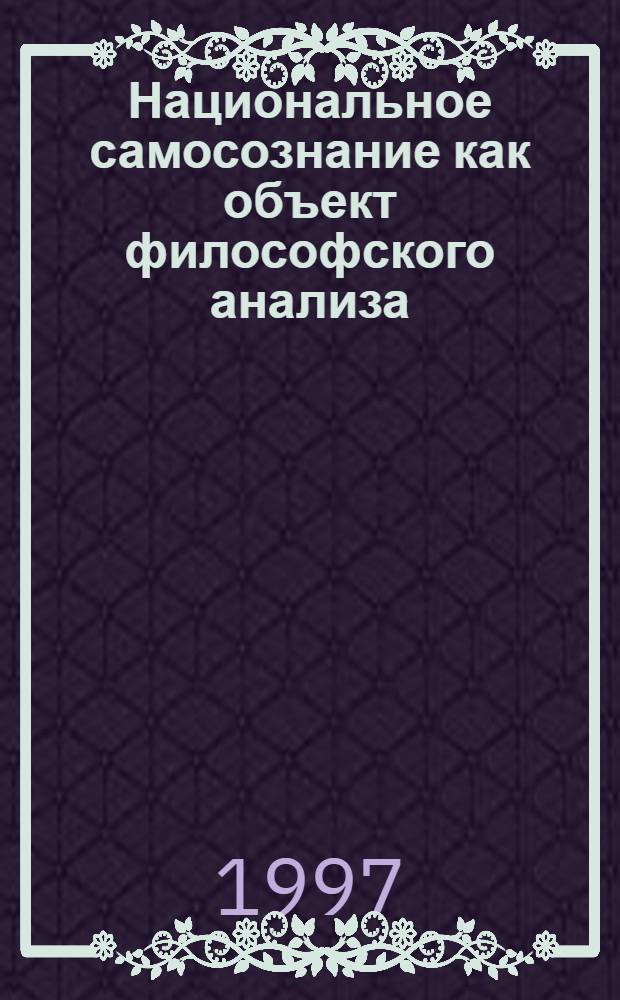 Национальное самосознание как объект философского анализа : Автореф. дис. на соиск. учен. степ. к.филос.н. : Спец. 09.00.11