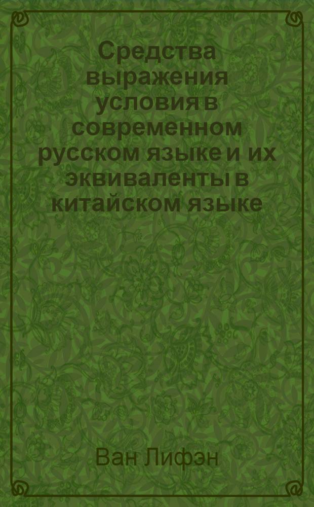 Средства выражения условия в современном русском языке и их эквиваленты в китайском языке : Автореф. дис. на соиск. учен. степ. к.филол.н. : Спец. 10.02.01