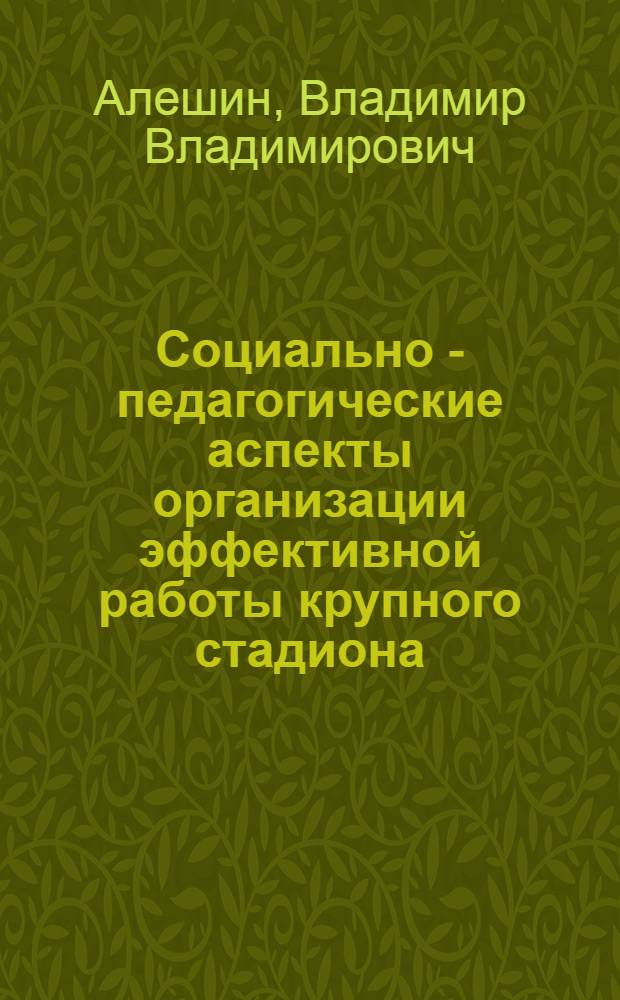Социально - педагогические аспекты организации эффективной работы крупного стадиона : Автореф. дис. на соиск. учен. степ. к.п.н. : Спец. 13.00.04