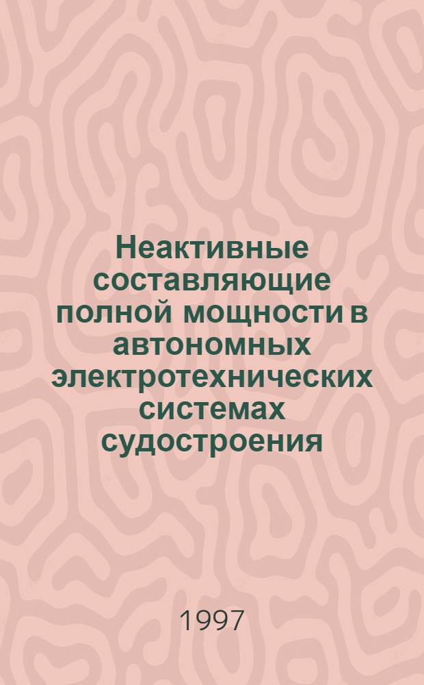 Неактивные составляющие полной мощности в автономных электротехнических системах судостроения : Автореф. дис. на соиск. учен. степ. к.т.н. : Спец. 05.09.03