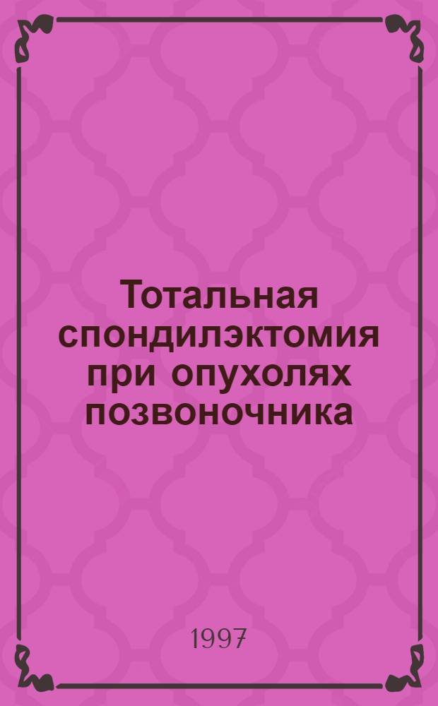 Тотальная спондилэктомия при опухолях позвоночника : (Эксперим.-клин. исслед.) : Автореф. дис. на соиск. учен. степ. д.м.н. : Спец. 14.00.22