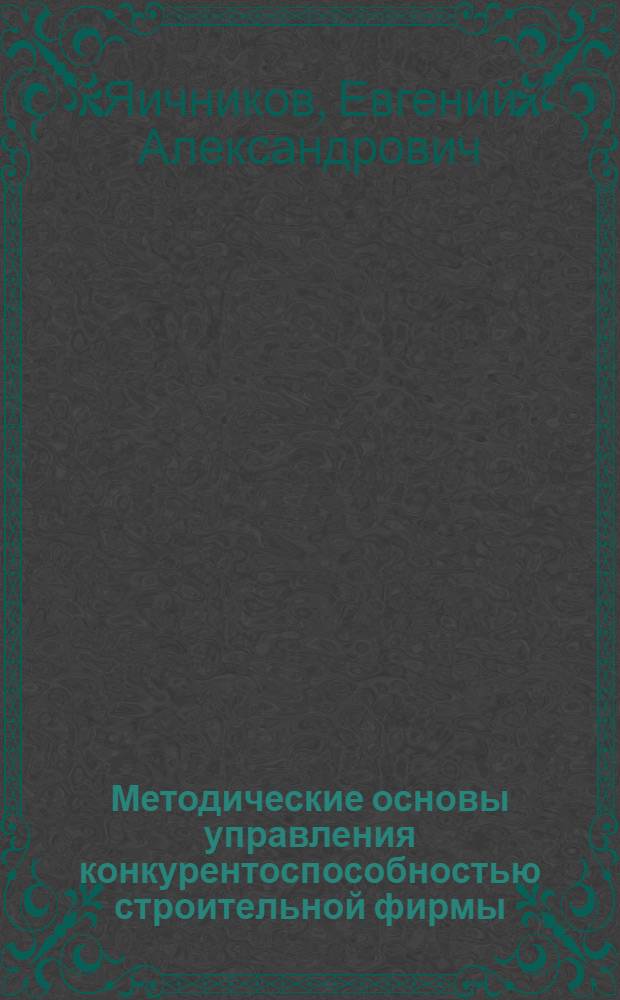 Методические основы управления конкурентоспособностью строительной фирмы : Автореф. дис. на соиск. учен. степ. к.э.н. : Спец. 08.00.05