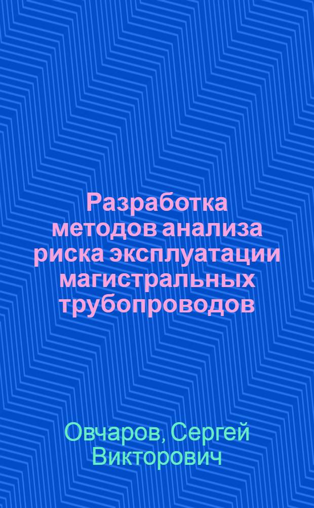 Разработка методов анализа риска эксплуатации магистральных трубопроводов : Автореф. дис. на соиск. учен. степ. к.т.н. : Спец. 05.15.13