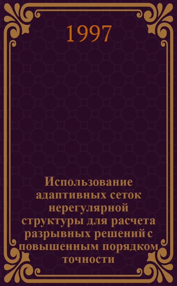 Использование адаптивных сеток нерегулярной структуры для расчета разрывных решений с повышенным порядком точности : Автореф. дис. на соиск. учен. степ. к.ф.-м.н. : Спец. 05.13.18