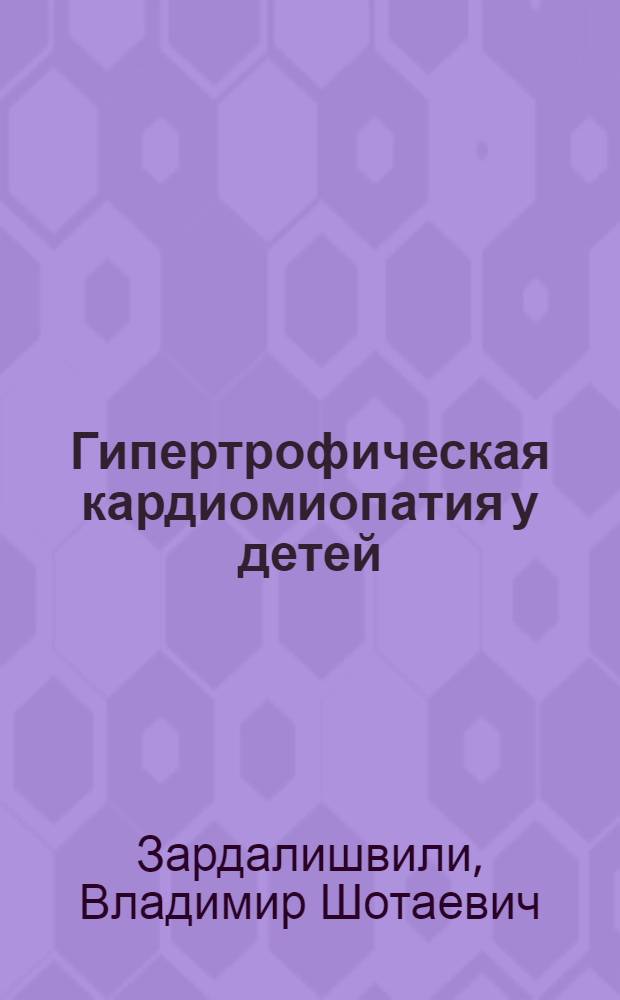 Гипертрофическая кардиомиопатия у детей: (Клиника, диагностика и лечение) : Автореф. дис. на соиск. учен. степ. д.м.н. : Спец. 14.00.09