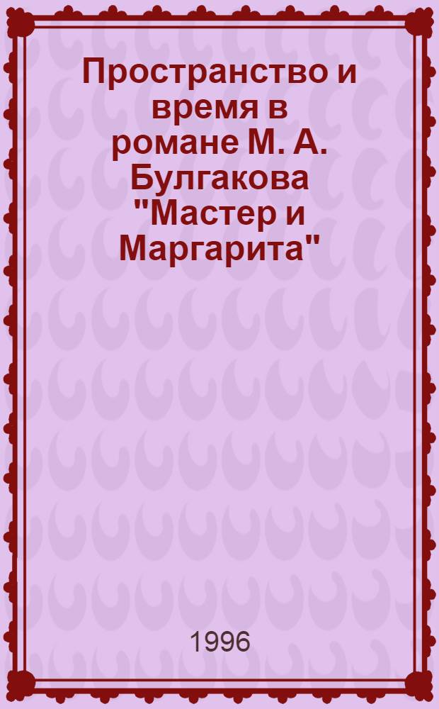 Пространство и время в романе М. А. Булгакова "Мастер и Маргарита" : Автореф. дис. на соиск. учен. степ. к.филол.н. : Спец. 10.02.01