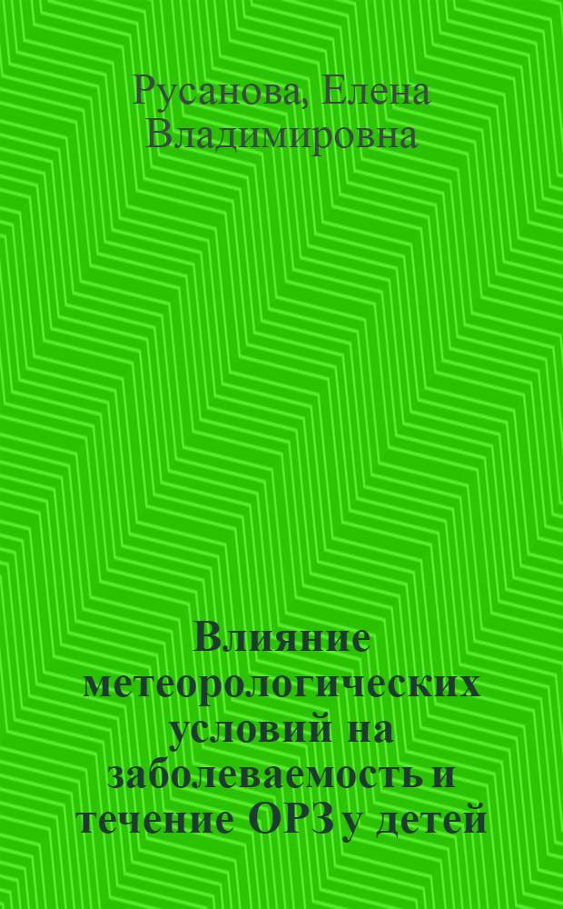 Влияние метеорологических условий на заболеваемость и течение ОРЗ у детей : Автореф. дис. на соиск. учен. степ. к.м.н. : Спец. 14.00.09
