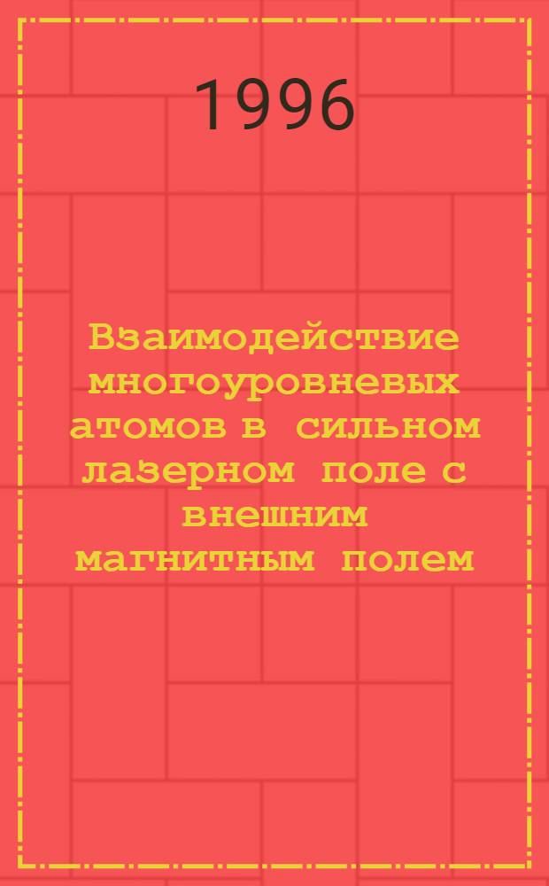 Взаимодействие многоуровневых атомов в сильном лазерном поле с внешним магнитным полем : Автореф. дис. на соиск. учен. степ. д.ф.-м.н. : Спец. 01.04.05