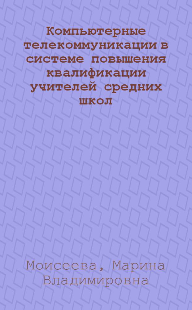 Компьютерные телекоммуникации в системе повышения квалификации учителей средних школ : Автореф. дис. на соиск. учен. степ. к.п.н. : Спец. 13.00.02