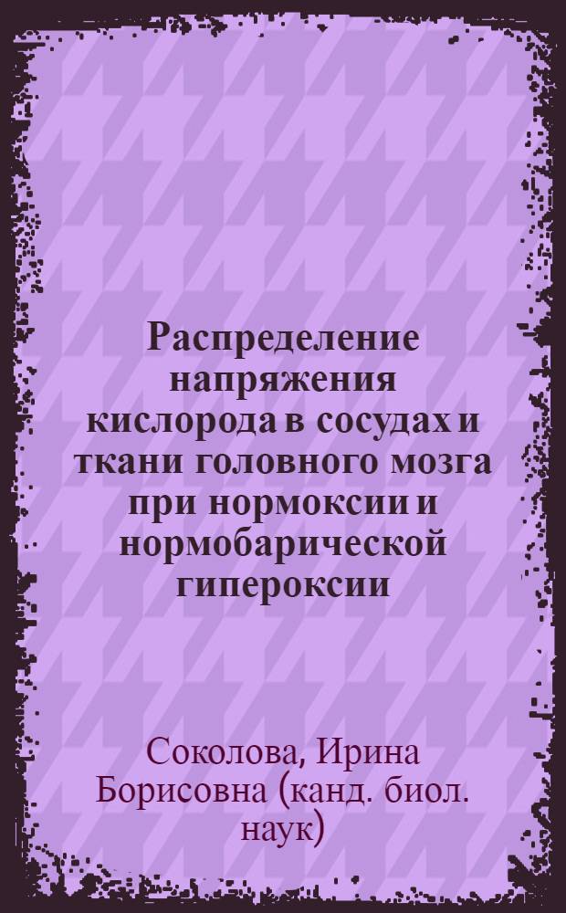 Распределение напряжения кислорода в сосудах и ткани головного мозга при нормоксии и нормобарической гипероксии : Автореф. дис. на соиск. учен. степ. к.б.н. : Спец. 03.00.13